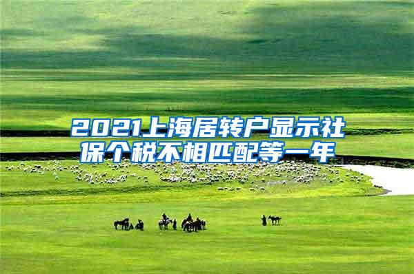 2021上海居转户显示社保个税不相匹配等一年