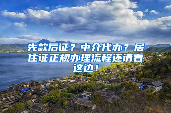 先款后证？中介代办？居住证正规办理流程还请看这边！