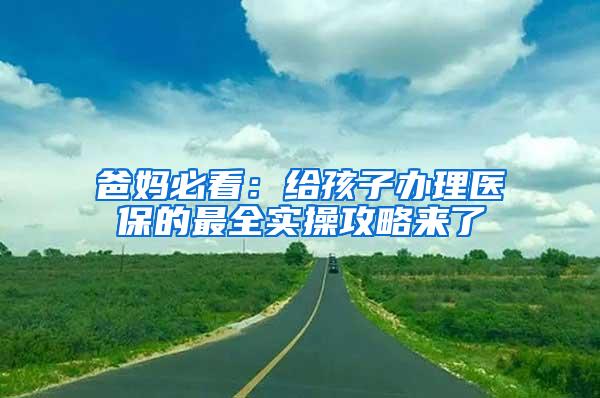 爸妈必看：给孩子办理医保的最全实操攻略来了