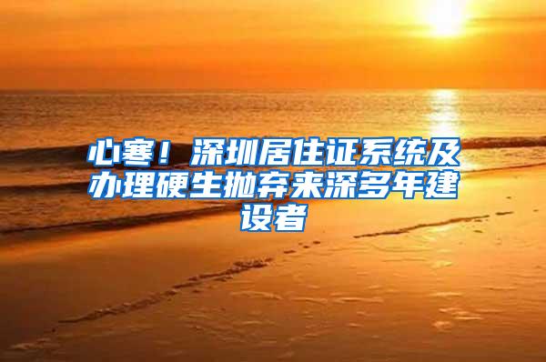 心寒！深圳居住证系统及办理硬生抛弃来深多年建设者
