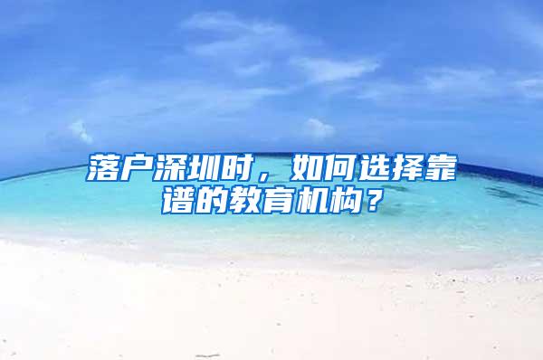 落户深圳时，如何选择靠谱的教育机构？