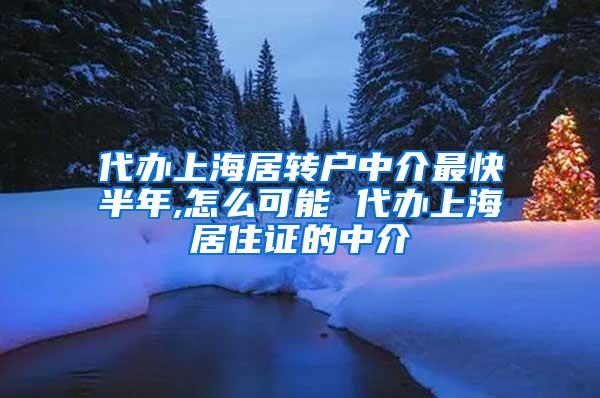 代办上海居转户中介最快半年,怎么可能 代办上海居住证的中介