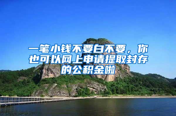 一笔小钱不要白不要，你也可以网上申请提取封存的公积金啦