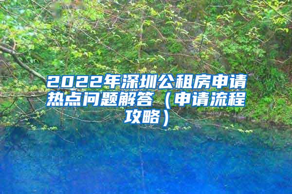 2022年深圳公租房申请热点问题解答（申请流程攻略）