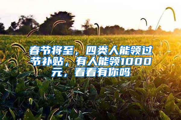 春节将至，四类人能领过节补贴，有人能领1000元，看看有你吗