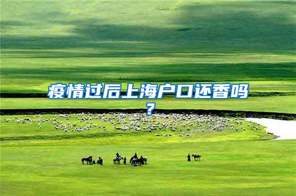 疫情过后上海户口还香吗？