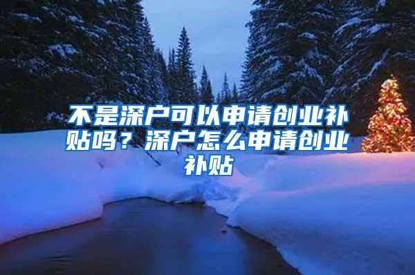 不是深户可以申请创业补贴吗？深户怎么申请创业补贴
