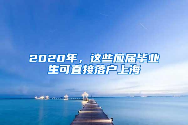 2020年，这些应届毕业生可直接落户上海