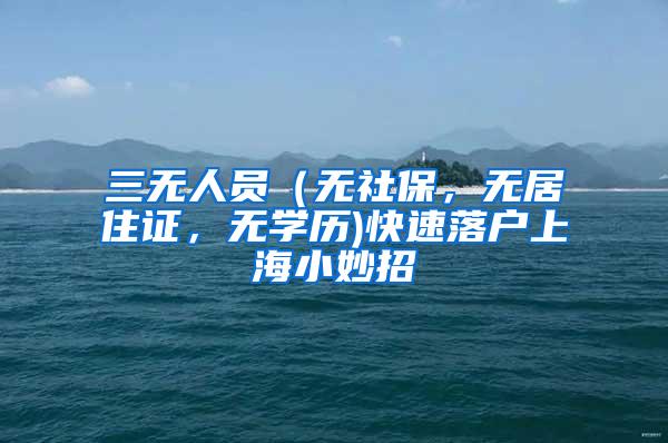 三无人员（无社保，无居住证，无学历)快速落户上海小妙招