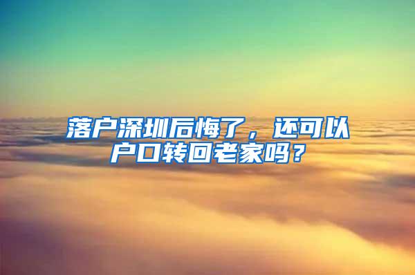 落户深圳后悔了，还可以户口转回老家吗？
