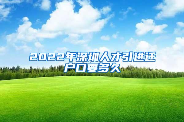 2022年深圳人才引进迁户口要多久