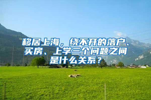 移居上海，绕不开的落户、买房、上学三个问题之间是什么关系？