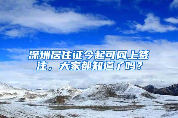 深圳居住证今起可网上签注，大家都知道了吗？