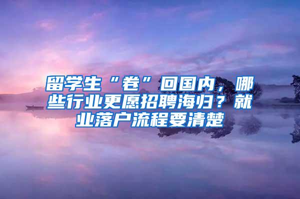 留学生“卷”回国内，哪些行业更愿招聘海归？就业落户流程要清楚
