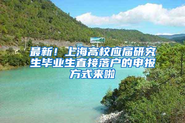 最新！上海高校应届研究生毕业生直接落户的申报方式来啦