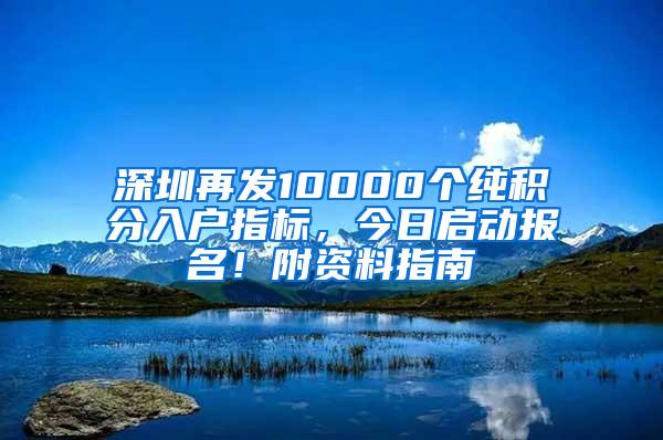 深圳再发10000个纯积分入户指标，今日启动报名！附资料指南