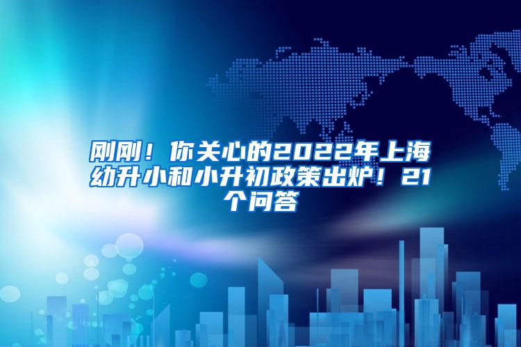 刚刚！你关心的2022年上海幼升小和小升初政策出炉！21个问答