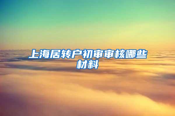 上海居转户初审审核哪些材料