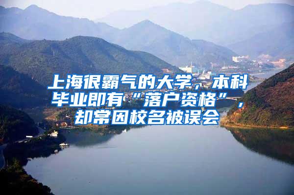 上海很霸气的大学，本科毕业即有“落户资格”，却常因校名被误会