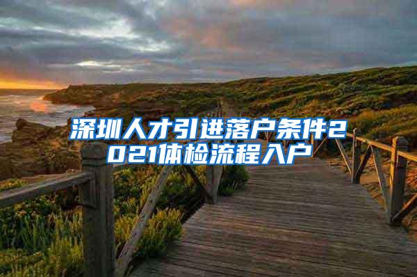 深圳人才引进落户条件2021体检流程入户