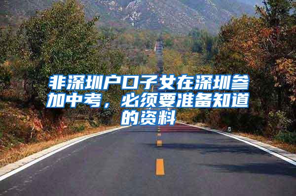 非深圳户口子女在深圳参加中考，必须要准备知道的资料