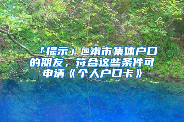 「提示」@本市集体户口的朋友，符合这些条件可申请《个人户口卡》