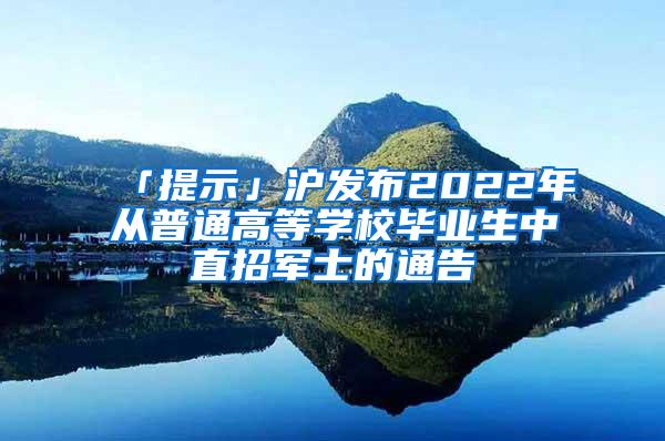 「提示」沪发布2022年从普通高等学校毕业生中直招军士的通告