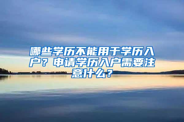 哪些学历不能用于学历入户？申请学历入户需要注意什么？