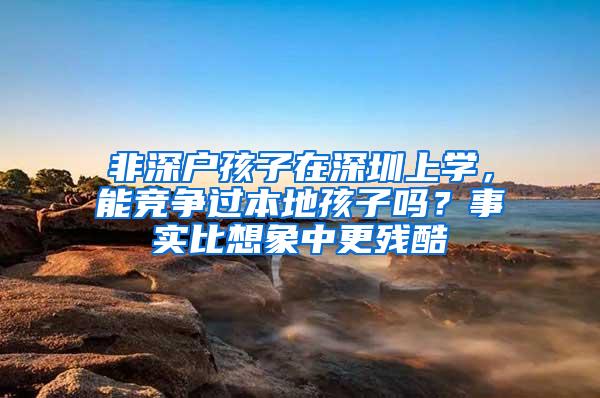 非深户孩子在深圳上学，能竞争过本地孩子吗？事实比想象中更残酷