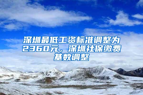 深圳最低工资标准调整为2360元，深圳社保缴费基数调整