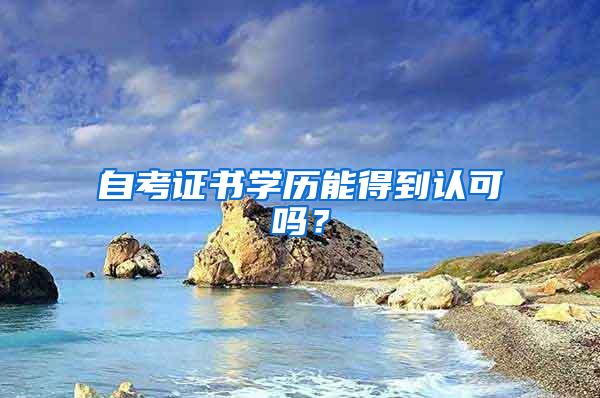 自考证书学历能得到认可吗？