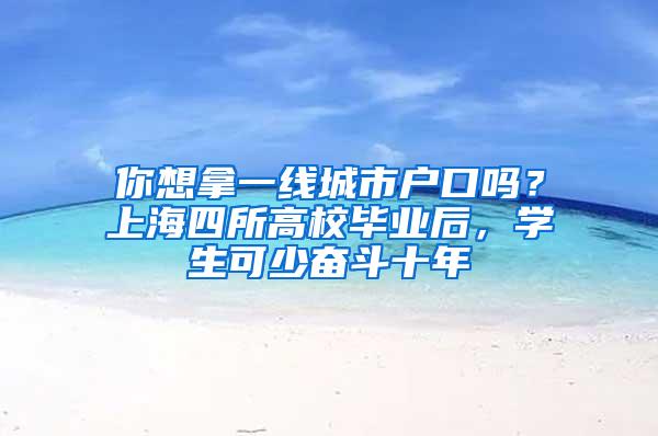 你想拿一线城市户口吗？上海四所高校毕业后，学生可少奋斗十年