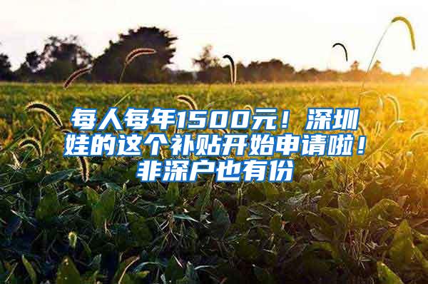 每人每年1500元！深圳娃的这个补贴开始申请啦！非深户也有份