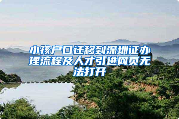 小孩户口迁移到深圳证办理流程及人才引进网页无法打开