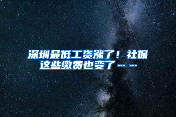 深圳最低工资涨了！社保这些缴费也变了……