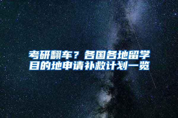 考研翻车？各国各地留学目的地申请补救计划一览