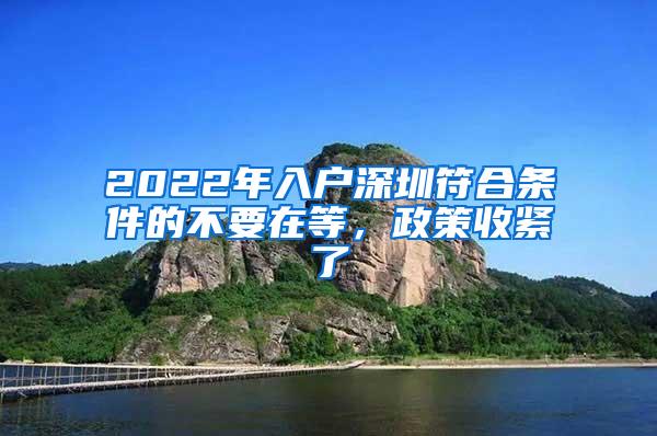 2022年入户深圳符合条件的不要在等，政策收紧了