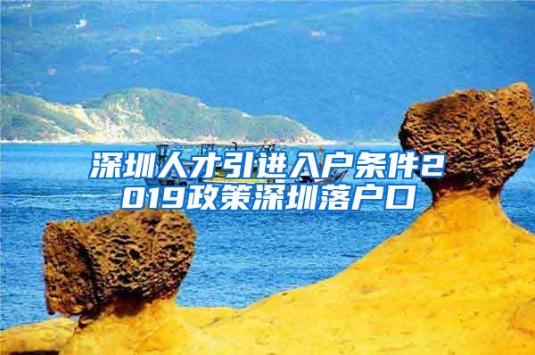 深圳人才引进入户条件2019政策深圳落户口