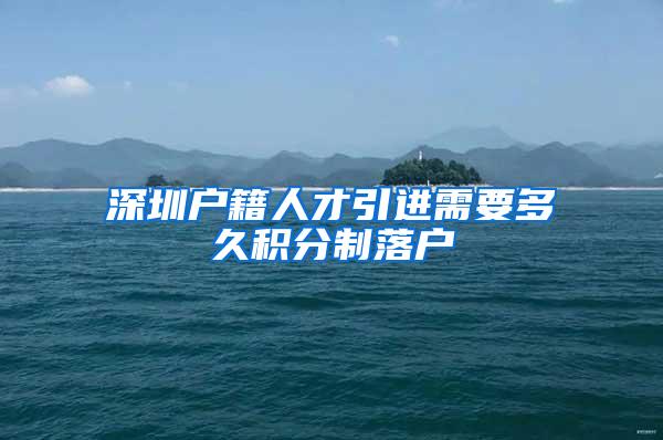 深圳户籍人才引进需要多久积分制落户