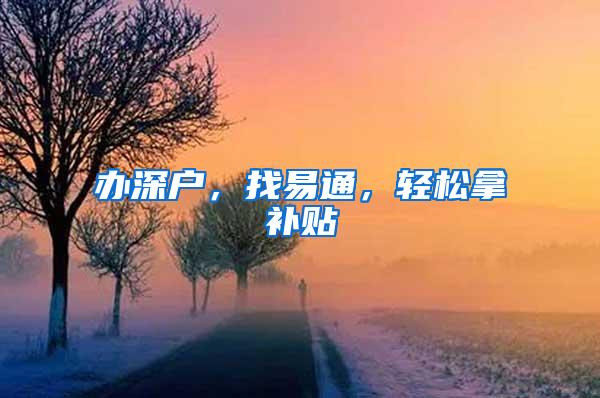 办深户，找易通，轻松拿补贴