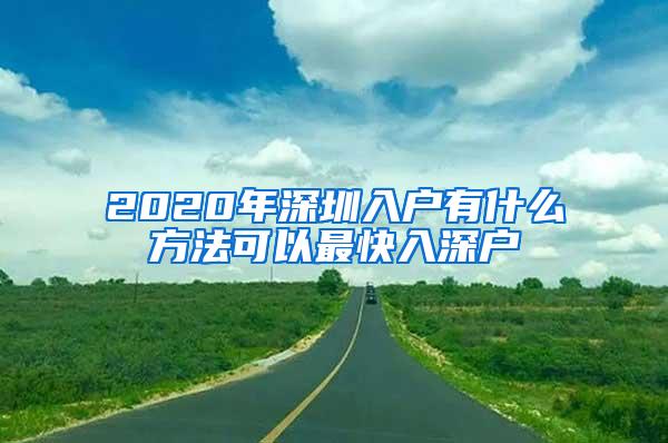 2020年深圳入户有什么方法可以最快入深户
