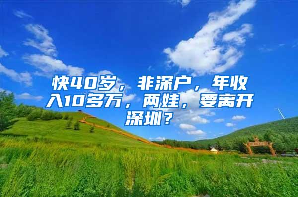 快40岁，非深户，年收入10多万，两娃，要离开深圳？