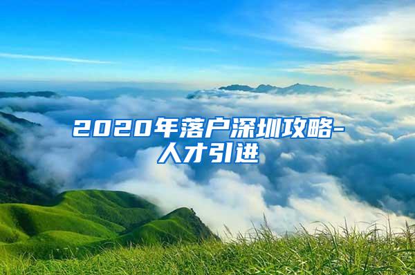 2020年落户深圳攻略-人才引进
