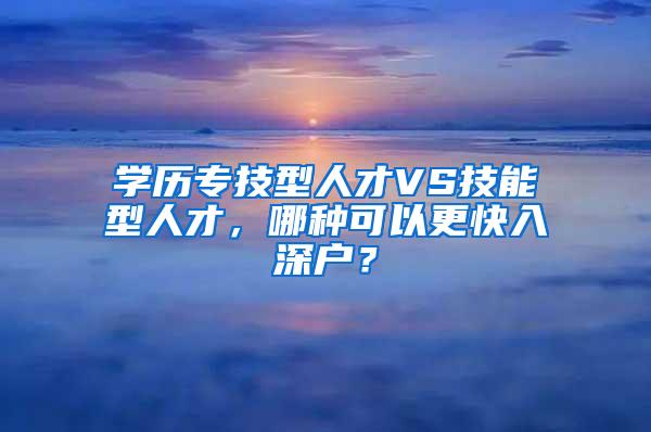 学历专技型人才VS技能型人才，哪种可以更快入深户？