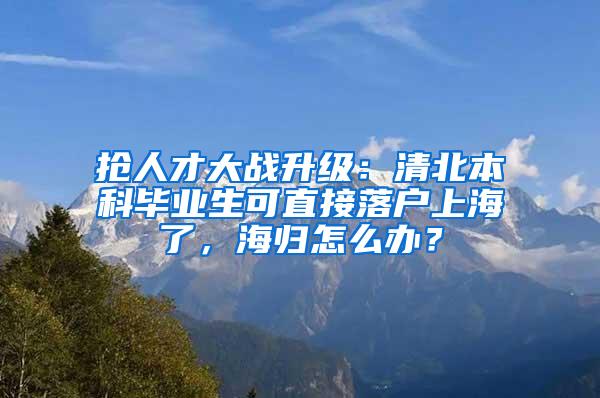 抢人才大战升级：清北本科毕业生可直接落户上海了，海归怎么办？