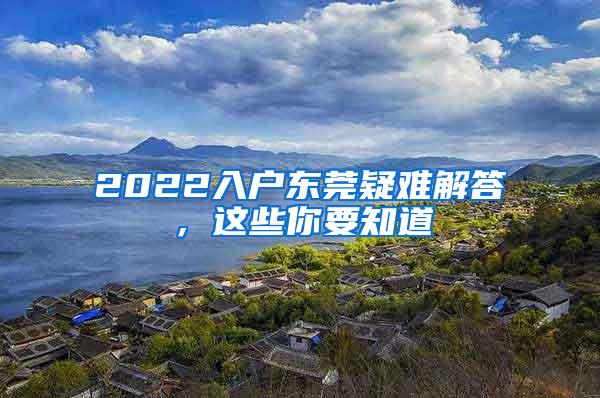 2022入户东莞疑难解答，这些你要知道