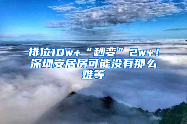 排位10w+“秒变”2w+！深圳安居房可能没有那么难等