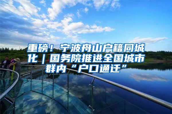 重磅！宁波舟山户籍同城化｜国务院推进全国城市群内“户口通迁”