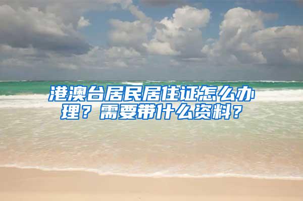 港澳台居民居住证怎么办理？需要带什么资料？