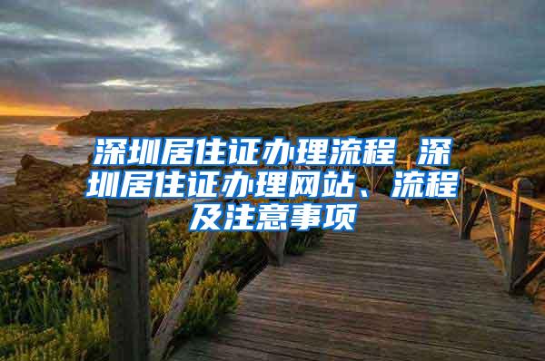 深圳居住证办理流程 深圳居住证办理网站、流程及注意事项